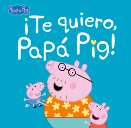 TE QUIERO, PAP PIG! (UN CUENTO DE PEPPA PIG)