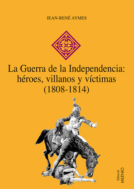 LA GUERRA DE LA INDEPENDENCIA: H�ROES, VILLANOS Y V�CTIMAS (1808-1814)
