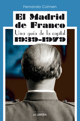 EL MADRID DE FRANCO. UNA GU�A DE LA CAPITAL 1939 - 1979